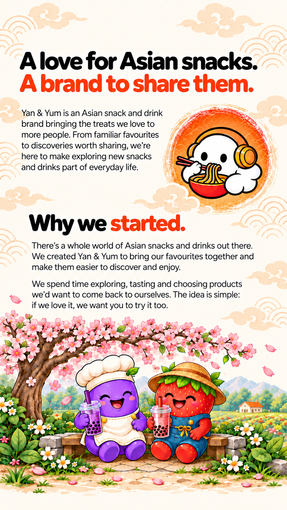 A love for Asian snacks. A brand to share them. Yan & Yum is an Asian snack and drink brand bringing the treats we love to more people. Why we started: there's a whole world of Asian snacks and drinks out there — we created Yan & Yum to bring our favourites together.
